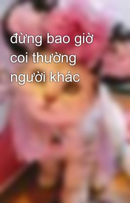 đừng bao giờ coi thường người khác