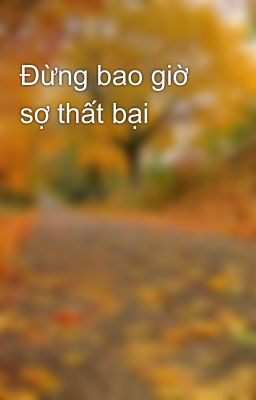 Đừng bao giờ sợ thất bại