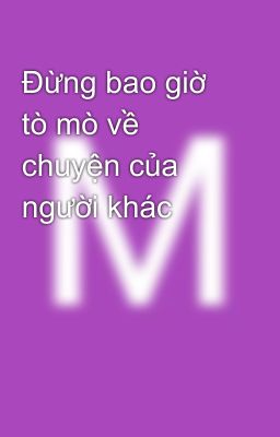 Đừng bao giờ tò mò về chuyện của người khác