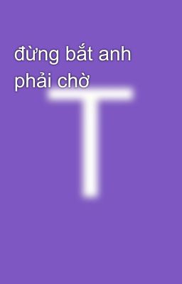 đừng bắt anh phải chờ