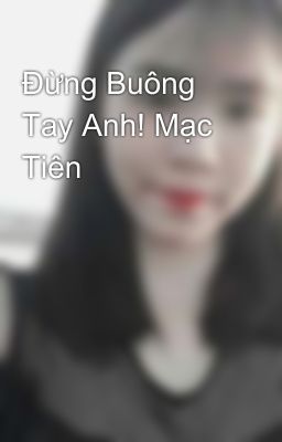 Đừng Buông Tay Anh! Mạc Tiên