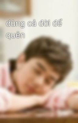 dùng cả đời để quên