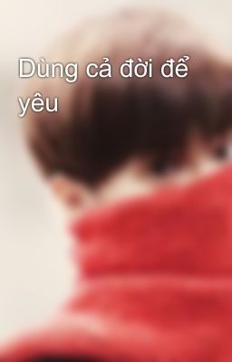 Dùng cả đời để yêu