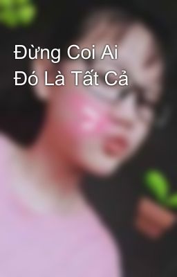 Đừng Coi Ai Đó Là Tất Cả