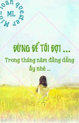 Đừng để tôi đợi trong năm tháng đằng đẳng ấy nhé !!!