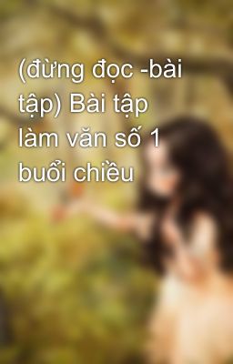 (đừng đọc -bài tập) Bài tập làm văn số 1 buổi chiều