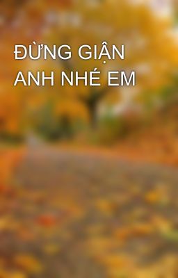 ĐỪNG GIẬN ANH NHÉ EM
