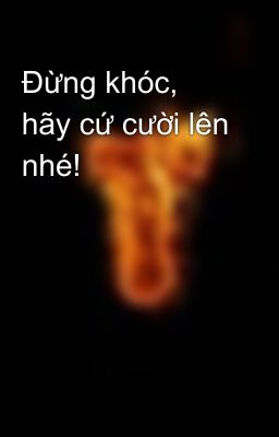 Đừng khóc, hãy cứ cười lên nhé!