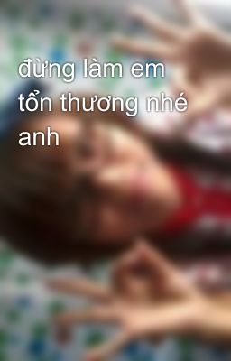 đừng làm em tổn thương nhé anh