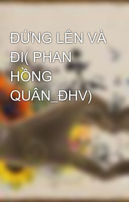 ĐỨNG LÊN VÀ ĐI( PHAN HỒNG QUÂN_ĐHV)