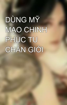 DÙNG MỸ MẠO CHINH PHỤC TU CHÂN GIỚI