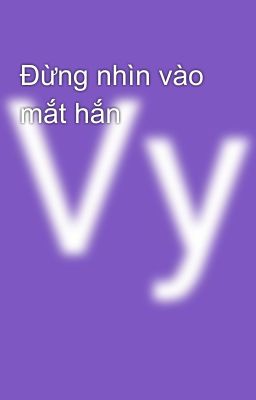 Đừng nhìn vào mắt hắn