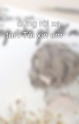 🌸 đừng rời xa tôi . Tôi xin em 🌸