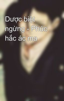 Dược biệt ngừng - Phúc hắc ác ma