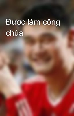 Được làm công chúa