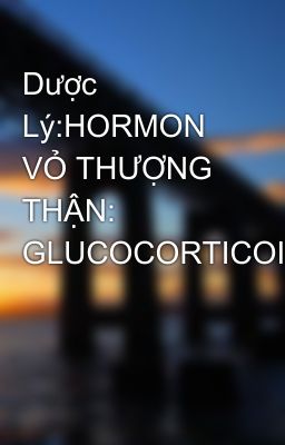 Dược Lý:HORMON VỎ THƯỢNG THẬN: GLUCOCORTICOID