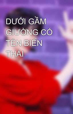 DƯỚI GẦM GIƯỜNG CÓ TÊN BIẾN THÁI