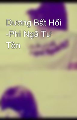 Dương Bất Hối -Phi Ngã Tư Tồn