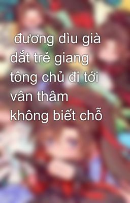  đương dìu già dắt trẻ giang tông chủ đi tới vân thâm không biết chỗ