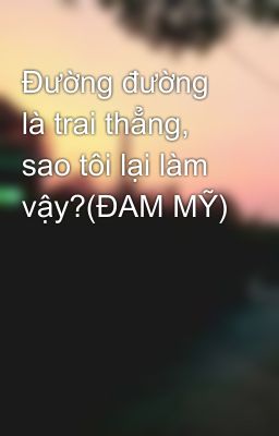 Đường đường là trai thẳng, sao tôi lại làm vậy?(ĐAM MỸ)