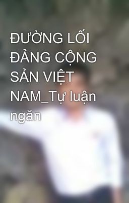 ĐƯỜNG LỐI ĐẢNG CỘNG SẢN VIỆT NAM_Tự luận ngăn