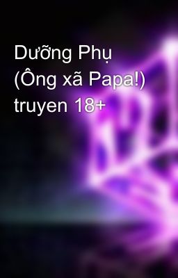 Dưỡng Phụ (Ông xã Papa!) truyen 18+