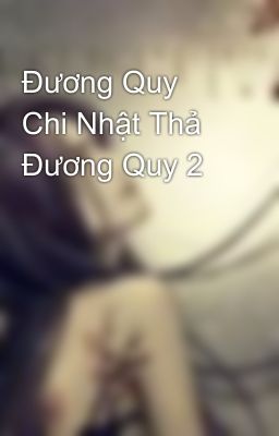 Đương Quy Chi Nhật Thả Đương Quy 2