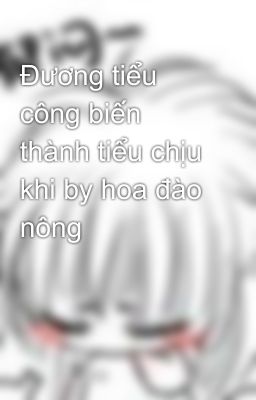 Đương tiểu công biến thành tiểu chịu khi by hoa đào nông