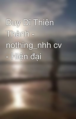 Duy Dĩ Thiên Thành - nothing_nhh cv - Hiện đại