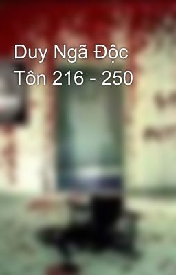 Duy Ngã Độc Tôn 216 - 250