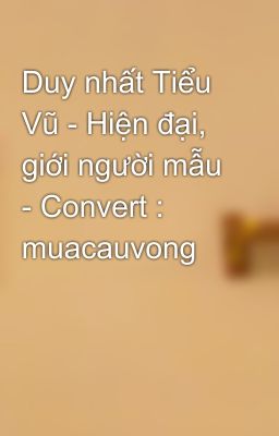 Duy nhất Tiểu Vũ - Hiện đại, giới người mẫu - Convert : muacauvong