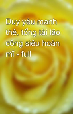 Duy yêu manh thê, tổng tài lão công siêu hoàn mĩ - full