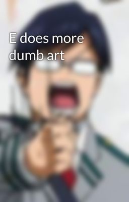 E does more dumb art