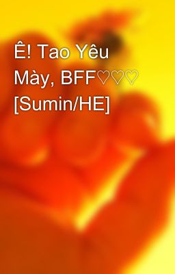 Ê! Tao Yêu Mày, BFF♡♡♡ [Sumin/HE]