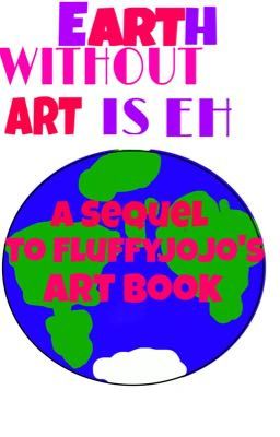 Earth Without Art is Eh (A Sequel to FluffyJojo's Art Book) and some Random Crap