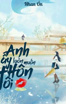 [Edit] Anh ấy luôn muốn hôn tôi - Nhan Ôn