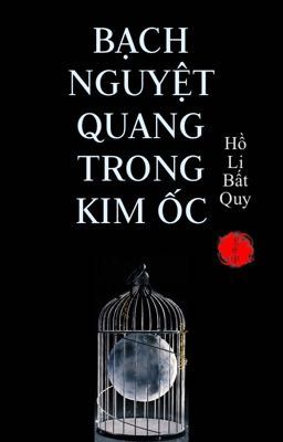 [EDIT] BẠCH NGUYỆT QUANG TRONG KIM ỐC - Hồ Li Bất Quy