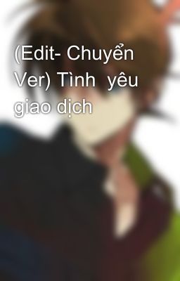 (Edit- Chuyển Ver) Tình  yêu  giao dịch