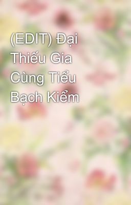 (EDIT) Đại Thiếu Gia Cùng Tiểu Bạch Kiểm