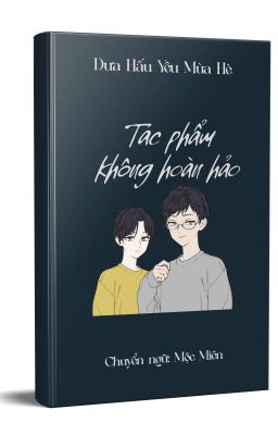 [Edit] [Đam mỹ] Tác phẩm không hoàn hảo - Dưa Hấu Yêu Mùa Hè