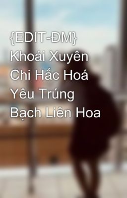 {EDIT-ĐM} Khoái Xuyên Chi Hắc Hoá Yêu Trúng Bạch Liên Hoa