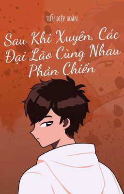 [Edit-ĐM] Sau Khi Xuyên, Các Đại Lão Cùng Nhau Phản Chiến - Tiểu Diệp Hoàn