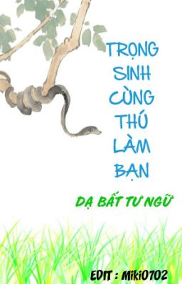 [EDIT-ĐM] TRỌNG SINH CÙNG THÚ LÀM BẠN - Dạ Bất Tư Ngữ