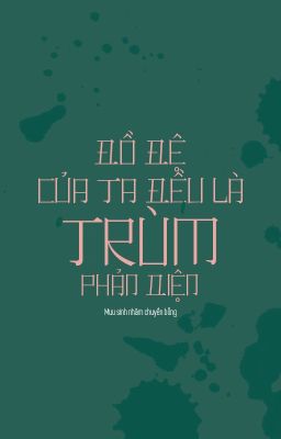 [ Edit ] ĐỒ ĐỆ CỦA TA ĐỀU LÀ TRÙM PHẢN DIỆN
