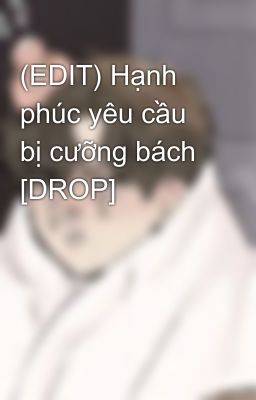 (EDIT) Hạnh phúc yêu cầu bị cưỡng bách [DROP]