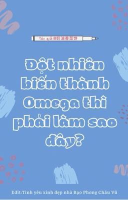 [EDIT|HOÀN] Đột nhiên biến thành Omega thì phải  làm sao đây?