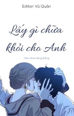 [Edit-Hoàn] Lấy gì chữa khỏi cho anh 