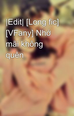 |Edit| [Long fic] [VFany] Nhớ mãi không quên