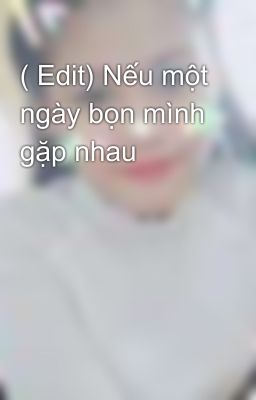 ( Edit) Nếu một ngày bọn mình gặp nhau 