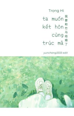 [Edit- Ngôn Tình] Ta muốn kết hôn cùng trúc mã- Trọng Hi